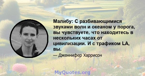 Малибу: С разбивающимися звуками волн и океаном у порога, вы чувствуете, что находитесь в нескольких часах от цивилизации. И с трафиком LA, вы.