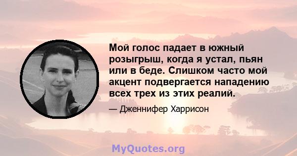 Мой голос падает в южный розыгрыш, когда я устал, пьян или в беде. Слишком часто мой акцент подвергается нападению всех трех из этих реалий.