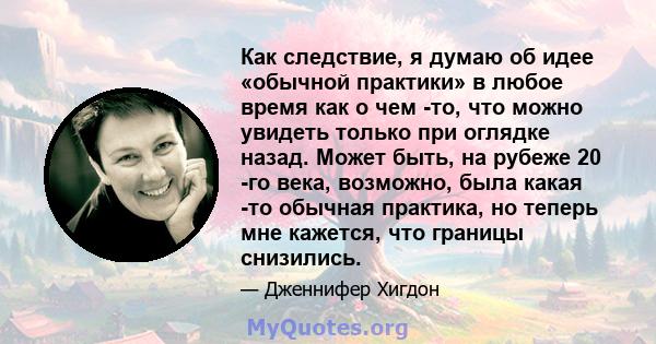 Как следствие, я думаю об идее «обычной практики» в любое время как о чем -то, что можно увидеть только при оглядке назад. Может быть, на рубеже 20 -го века, возможно, была какая -то обычная практика, но теперь мне