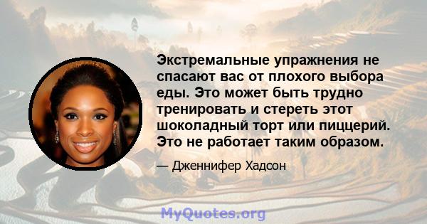 Экстремальные упражнения не спасают вас от плохого выбора еды. Это может быть трудно тренировать и стереть этот шоколадный торт или пиццерий. Это не работает таким образом.