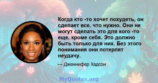 Когда кто -то хочет похудеть, он сделает все, что нужно. Они не могут сделать это для кого -то еще, кроме себя. Это должно быть только для них. Без этого понимания они потерпят неудачу.