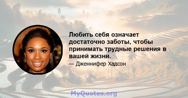 Любить себя означает достаточно заботы, чтобы принимать трудные решения в вашей жизни.