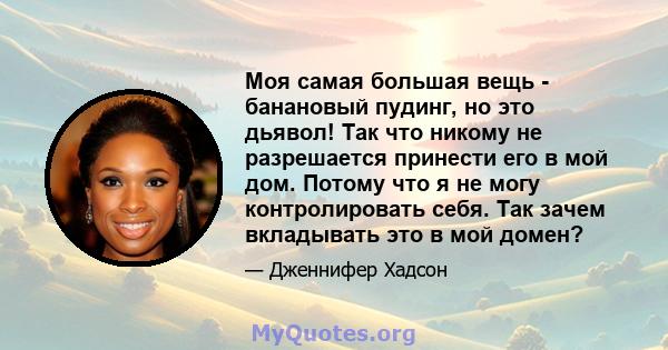 Моя самая большая вещь - банановый пудинг, но это дьявол! Так что никому не разрешается принести его в мой дом. Потому что я не могу контролировать себя. Так зачем вкладывать это в мой домен?