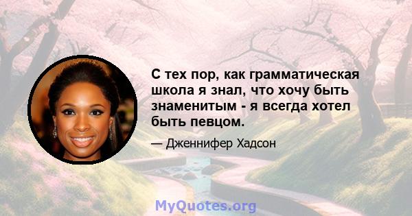 С тех пор, как грамматическая школа я знал, что хочу быть знаменитым - я всегда хотел быть певцом.