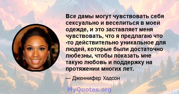 Все дамы могут чувствовать себя сексуально и веселиться в моей одежде, и это заставляет меня чувствовать, что я предлагаю что -то действительно уникальное для людей, которые были достаточно любезны, чтобы показать мне