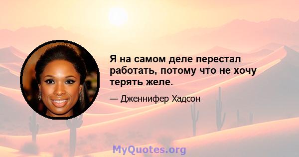 Я на самом деле перестал работать, потому что не хочу терять желе.