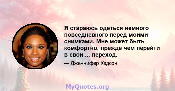 Я стараюсь одеться немного повседневного перед моими снимками. Мне может быть комфортно, прежде чем перейти в свой ... переход.