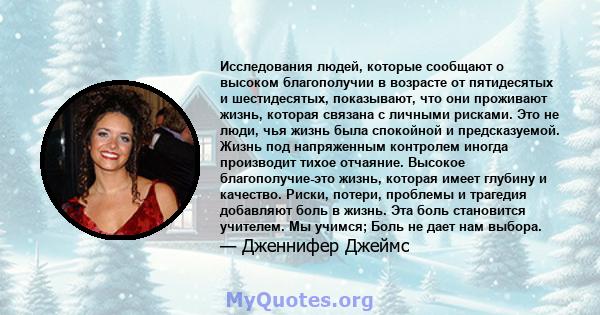 Исследования людей, которые сообщают о высоком благополучии в возрасте от пятидесятых и шестидесятых, показывают, что они проживают жизнь, которая связана с личными рисками. Это не люди, чья жизнь была спокойной и