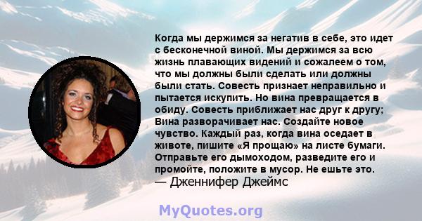 Когда мы держимся за негатив в себе, это идет с бесконечной виной. Мы держимся за всю жизнь плавающих видений и сожалеем о том, что мы должны были сделать или должны были стать. Совесть признает неправильно и пытается