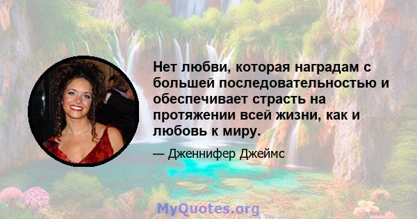 Нет любви, которая наградам с большей последовательностью и обеспечивает страсть на протяжении всей жизни, как и любовь к миру.