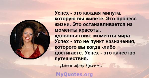 Успех - это каждая минута, которую вы живете. Это процесс жизни. Это останавливается на моменты красоты, удовольствия; моменты мира. Успех - это не пункт назначения, которого вы когда -либо достигаете. Успех - это