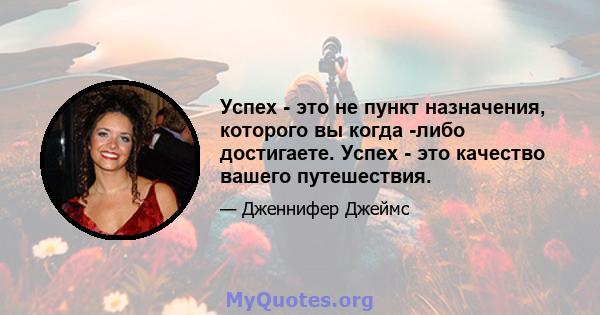 Успех - это не пункт назначения, которого вы когда -либо достигаете. Успех - это качество вашего путешествия.