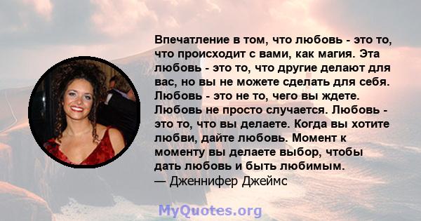 Впечатление в том, что любовь - это то, что происходит с вами, как магия. Эта любовь - это то, что другие делают для вас, но вы не можете сделать для себя. Любовь - это не то, чего вы ждете. Любовь не просто случается.