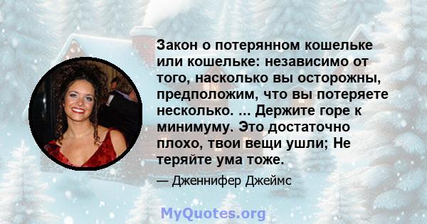 Закон о потерянном кошельке или кошельке: независимо от того, насколько вы осторожны, предположим, что вы потеряете несколько. ... Держите горе к минимуму. Это достаточно плохо, твои вещи ушли; Не теряйте ума тоже.