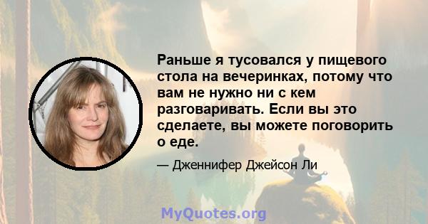 Раньше я тусовался у пищевого стола на вечеринках, потому что вам не нужно ни с кем разговаривать. Если вы это сделаете, вы можете поговорить о еде.