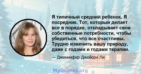 Я типичный средний ребенок. Я посредник. Тот, который делает все в порядке, откладывает свои собственные потребности, чтобы убедиться, что все счастливы. Трудно изменить вашу природу, даже с годами и годами терапии.