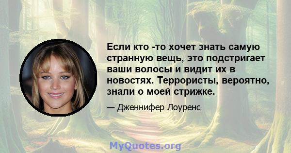 Если кто -то хочет знать самую странную вещь, это подстригает ваши волосы и видит их в новостях. Террористы, вероятно, знали о моей стрижке.