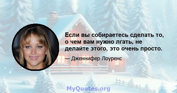 Если вы собираетесь сделать то, о чем вам нужно лгать, не делайте этого, это очень просто.