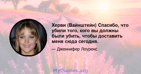 Херви (Вайнштейн) Спасибо, что убили того, кого вы должны были убить, чтобы доставить меня сюда сегодня.