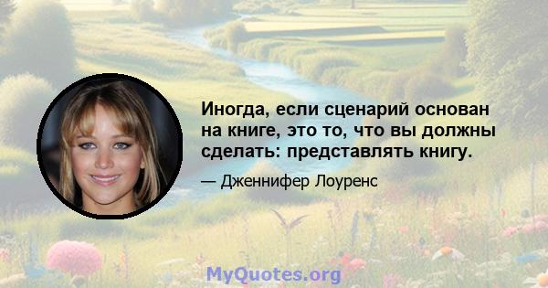 Иногда, если сценарий основан на книге, это то, что вы должны сделать: представлять книгу.