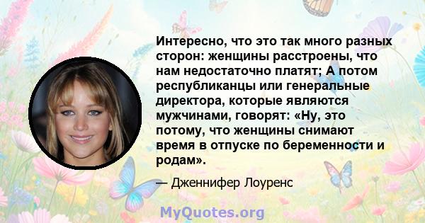 Интересно, что это так много разных сторон: женщины расстроены, что нам недостаточно платят; А потом республиканцы или генеральные директора, которые являются мужчинами, говорят: «Ну, это потому, что женщины снимают