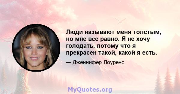 Люди называют меня толстым, но мне все равно. Я не хочу голодать, потому что я прекрасен такой, какой я есть.