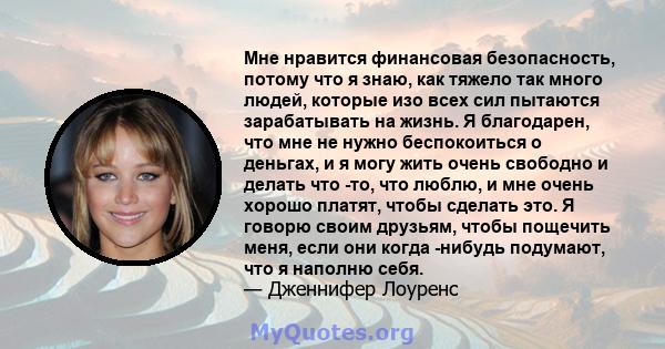 Мне нравится финансовая безопасность, потому что я знаю, как тяжело так много людей, которые изо всех сил пытаются зарабатывать на жизнь. Я благодарен, что мне не нужно беспокоиться о деньгах, и я могу жить очень