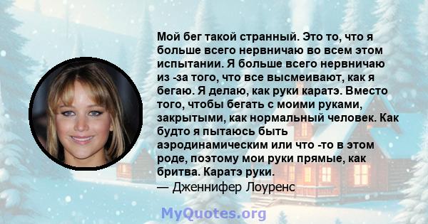 Мой бег такой странный. Это то, что я больше всего нервничаю во всем этом испытании. Я больше всего нервничаю из -за того, что все высмеивают, как я бегаю. Я делаю, как руки каратэ. Вместо того, чтобы бегать с моими