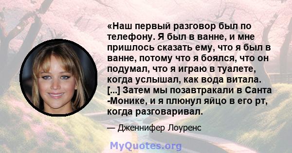 «Наш первый разговор был по телефону. Я был в ванне, и мне пришлось сказать ему, что я был в ванне, потому что я боялся, что он подумал, что я играю в туалете, когда услышал, как вода витала. [...] Затем мы позавтракали 