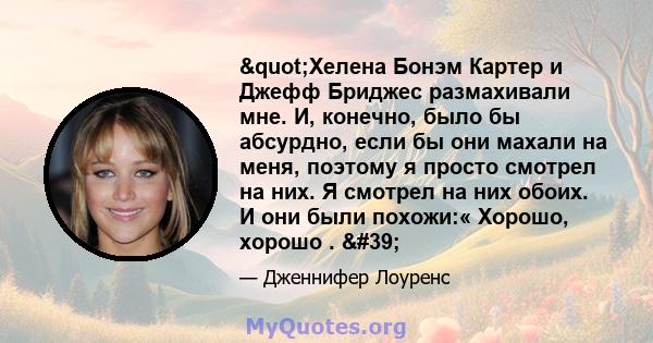 "Хелена Бонэм Картер и Джефф Бриджес размахивали мне. И, конечно, было бы абсурдно, если бы они махали на меня, поэтому я просто смотрел на них. Я смотрел на них обоих. И они были похожи:« Хорошо, хорошо . '