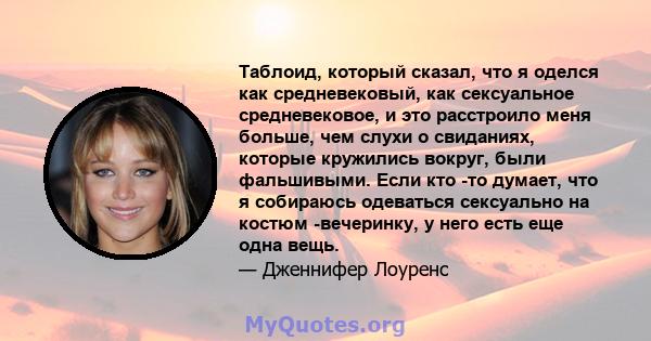 Таблоид, который сказал, что я оделся как средневековый, как сексуальное средневековое, и это расстроило меня больше, чем слухи о свиданиях, которые кружились вокруг, были фальшивыми. Если кто -то думает, что я