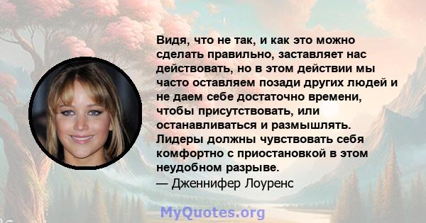 Видя, что не так, и как это можно сделать правильно, заставляет нас действовать, но в этом действии мы часто оставляем позади других людей и не даем себе достаточно времени, чтобы присутствовать, или останавливаться и