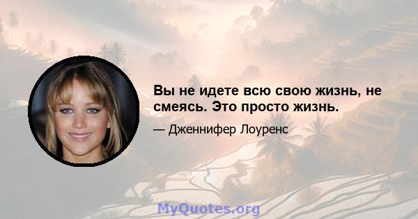 Вы не идете всю свою жизнь, не смеясь. Это просто жизнь.