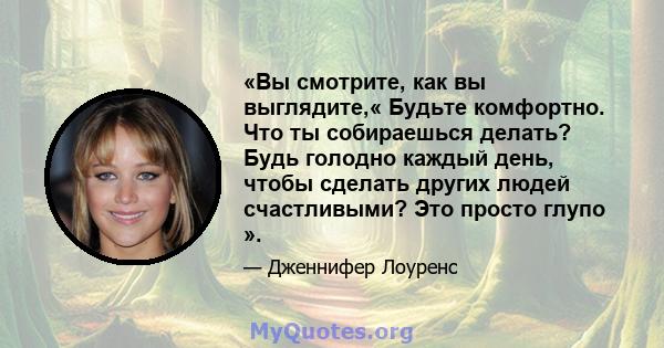 «Вы смотрите, как вы выглядите,« Будьте комфортно. Что ты собираешься делать? Будь голодно каждый день, чтобы сделать других людей счастливыми? Это просто глупо ».