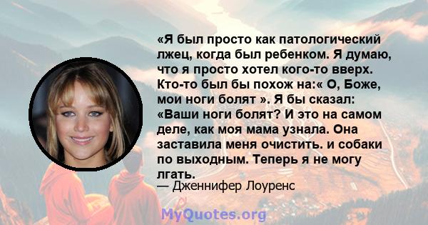 «Я был просто как патологический лжец, когда был ребенком. Я думаю, что я просто хотел кого-то вверх. Кто-то был бы похож на:« О, Боже, мои ноги болят ». Я бы сказал: «Ваши ноги болят? И это на самом деле, как моя мама