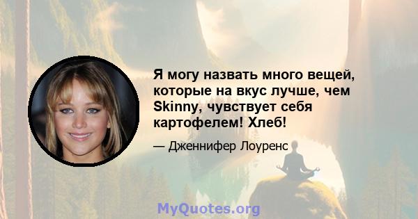 Я могу назвать много вещей, которые на вкус лучше, чем Skinny, чувствует себя картофелем! Хлеб!