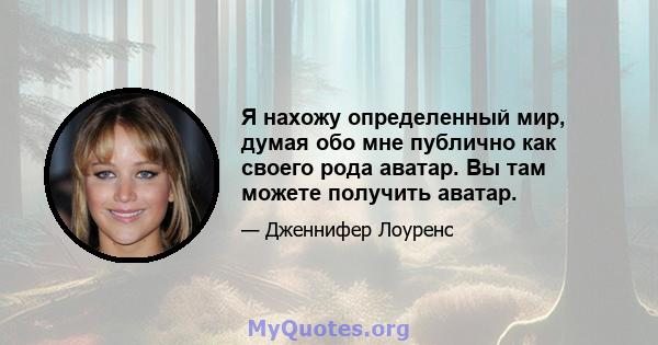 Я нахожу определенный мир, думая обо мне публично как своего рода аватар. Вы там можете получить аватар.