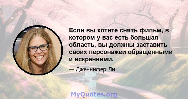 Если вы хотите снять фильм, в котором у вас есть большая область, вы должны заставить своих персонажей обращенными и искренними.