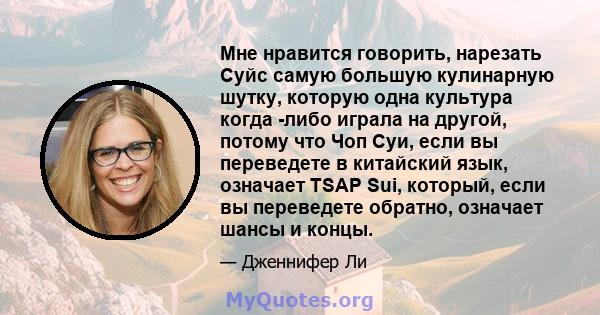 Мне нравится говорить, нарезать Суйс самую большую кулинарную шутку, которую одна культура когда -либо играла на другой, потому что Чоп Суи, если вы переведете в китайский язык, означает TSAP Sui, который, если вы