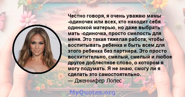 Честно говоря, я очень уважаю мамы -одиночек или всех, кто находит себя одинокой матерью, но даже выбрать мать -одиночка, просто смелость для меня. Это такая тяжелая работа, чтобы воспитывать ребенка и быть всем для