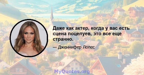 Даже как актер, когда у вас есть сцена поцелуев, это все еще странно.