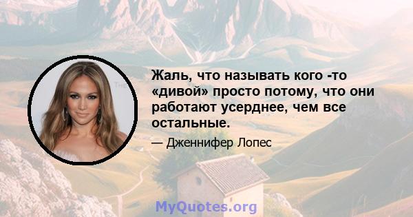 Жаль, что называть кого -то «дивой» просто потому, что они работают усерднее, чем все остальные.