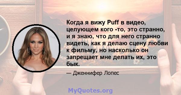 Когда я вижу Puff в видео, целующем кого -то, это странно, и я знаю, что для него странно видеть, как я делаю сцену любви к фильму, но насколько он запрещает мне делать их, это бык.