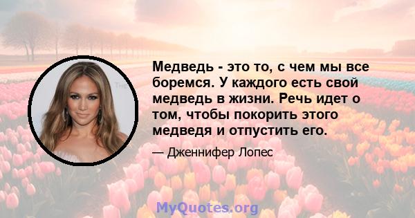 Медведь - это то, с чем мы все боремся. У каждого есть свой медведь в жизни. Речь идет о том, чтобы покорить этого медведя и отпустить его.