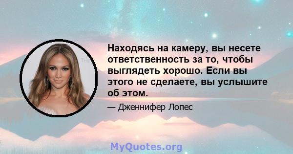 Находясь на камеру, вы несете ответственность за то, чтобы выглядеть хорошо. Если вы этого не сделаете, вы услышите об этом.