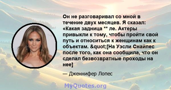 Он не разговаривал со мной в течение двух месяцев. Я сказал: «Какая задница ** ле. Актеры привыкли к тому, чтобы пройти свой путь и относиться к женщинам как к объектам. "[На Уэсли Снайпес после того, как она