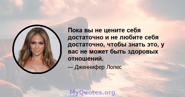 Пока вы не цените себя достаточно и не любите себя достаточно, чтобы знать это, у вас не может быть здоровых отношений.