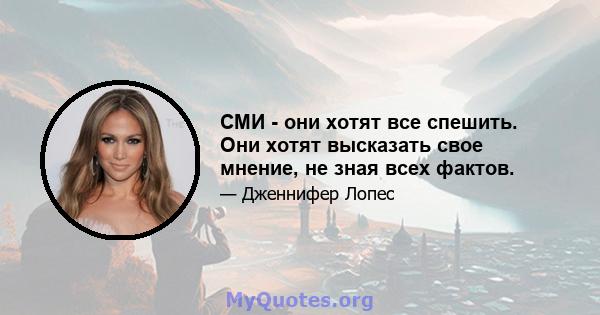 СМИ - они хотят все спешить. Они хотят высказать свое мнение, не зная всех фактов.