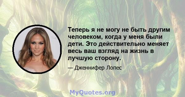 Теперь я не могу не быть другим человеком, когда у меня были дети. Это действительно меняет весь ваш взгляд на жизнь в лучшую сторону.