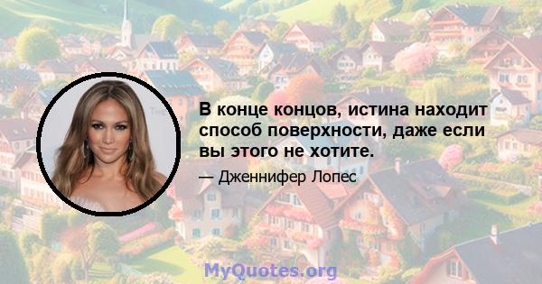 В конце концов, истина находит способ поверхности, даже если вы этого не хотите.